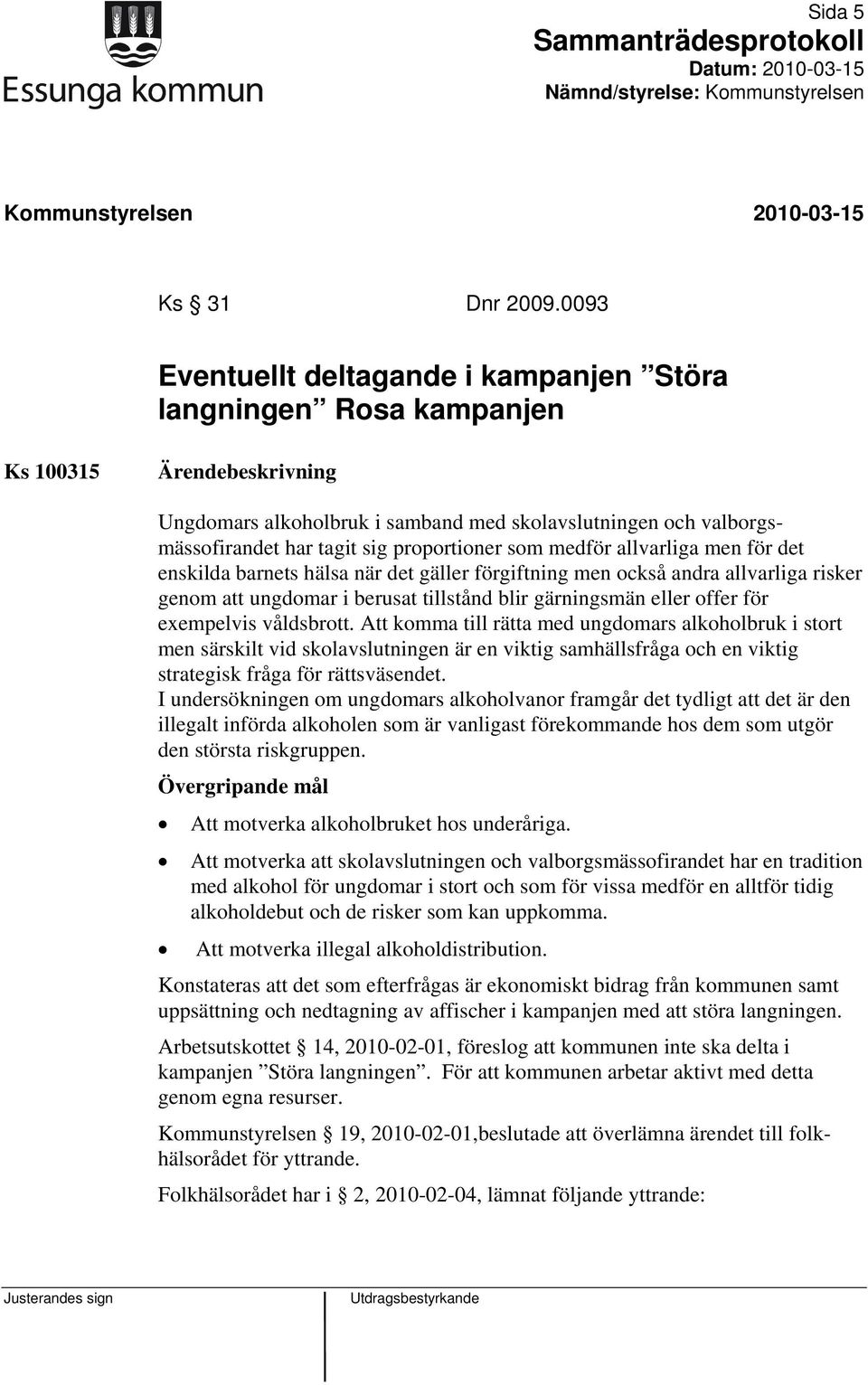 men för det enskilda barnets hälsa när det gäller förgiftning men också andra allvarliga risker genom att ungdomar i berusat tillstånd blir gärningsmän eller offer för exempelvis våldsbrott.