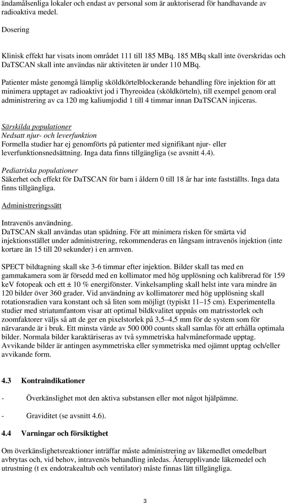 Patienter måste genomgå lämplig sköldkörtelblockerande behandling före injektion för att minimera upptaget av radioaktivt jod i Thyreoidea (sköldkörteln), till exempel genom oral administrering av ca