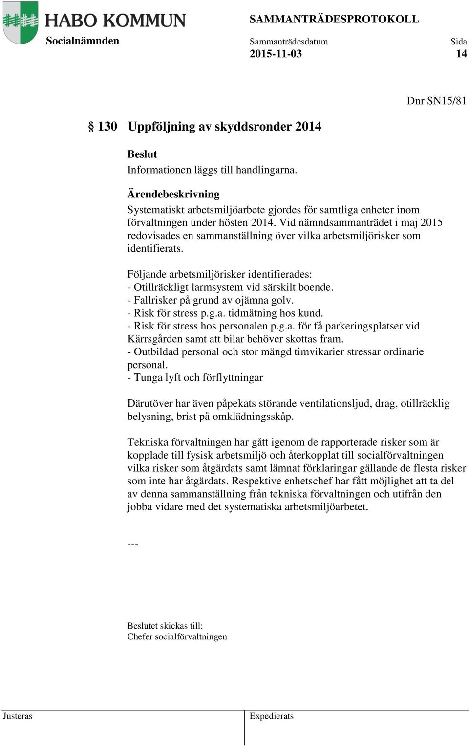 Följande arbetsmiljörisker identifierades: - Otillräckligt larmsystem vid särskilt boende. - Fallrisker på grund av ojämna golv. - Risk för stress p.g.a. tidmätning hos kund.