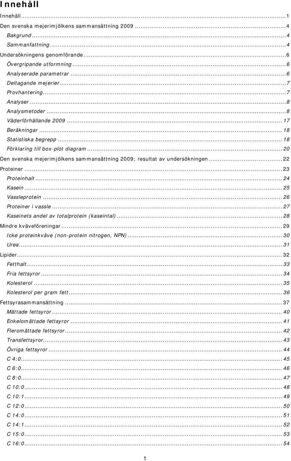 .. 20 Den svenska mejerimjölkens sammansättning 2009; resultat av undersökningen... 22 Proteiner... 23 Proteinhalt... 24 Kasein... 25 Vassleprotein... 26 Proteiner i vassle.