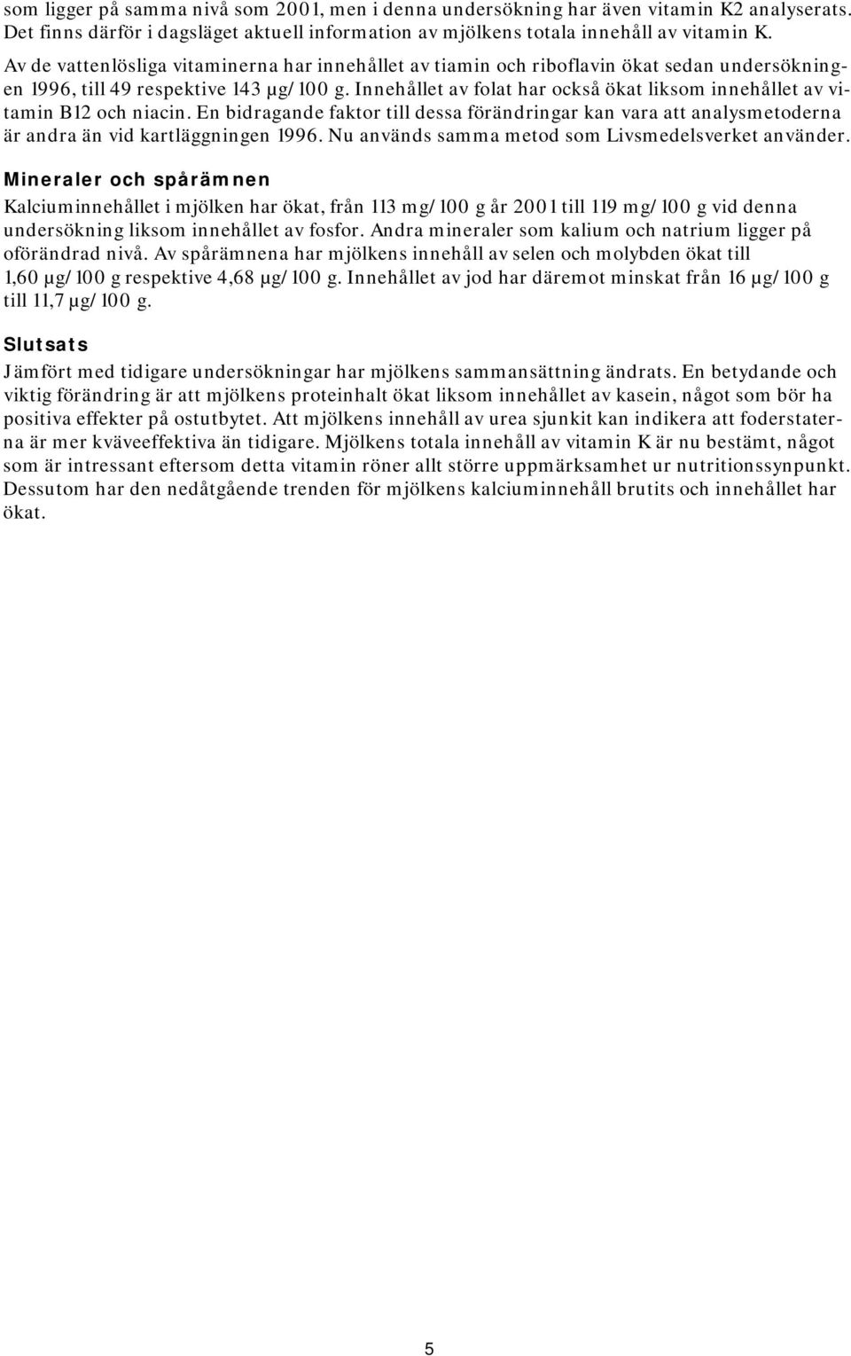 Innehållet av folat har också ökat liksom innehållet av vitamin B12 och niacin. En bidragande faktor till dessa förändringar kan vara att analysmetoderna är andra än vid kartläggningen 1996.