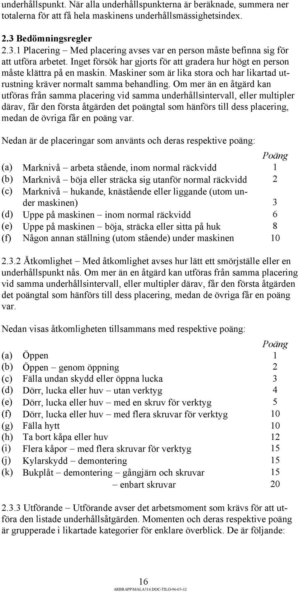 Maskiner som är lika stora och har likartad utrustning kräver normalt samma behandling.