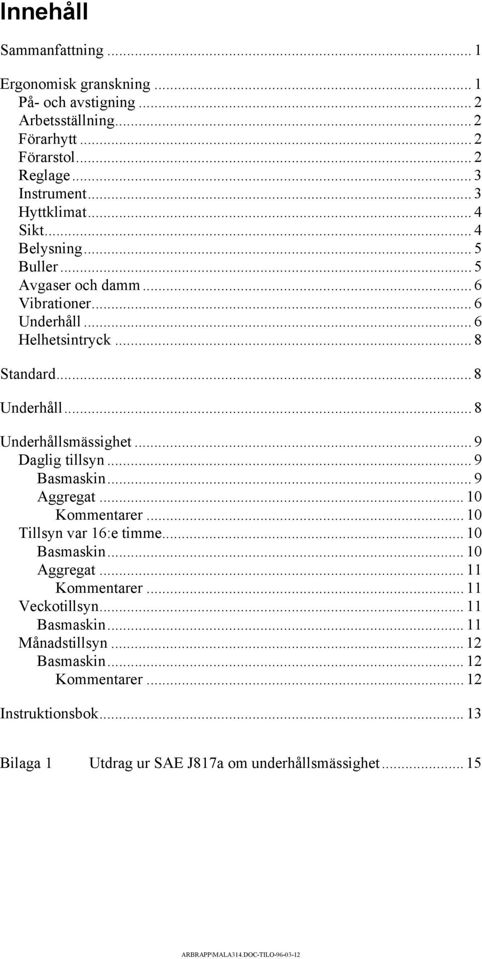 .. 8 Underhållsmässighet... 9 Daglig tillsyn... 9 Basmaskin... 9 Aggregat... 10 Kommentarer... 10 Tillsyn var 16:e timme... 10 Basmaskin... 10 Aggregat.