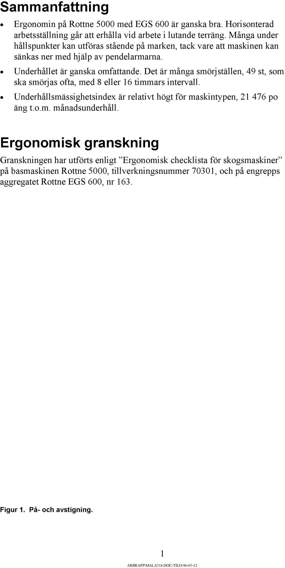 Det är många smörjställen, 49 st, som ska smörjas ofta, med 8 eller 16 timmars intervall. Underhållsmässighetsindex är relativt högt för maskintypen, 21 476 po äng t.o.m. månadsunderhåll.