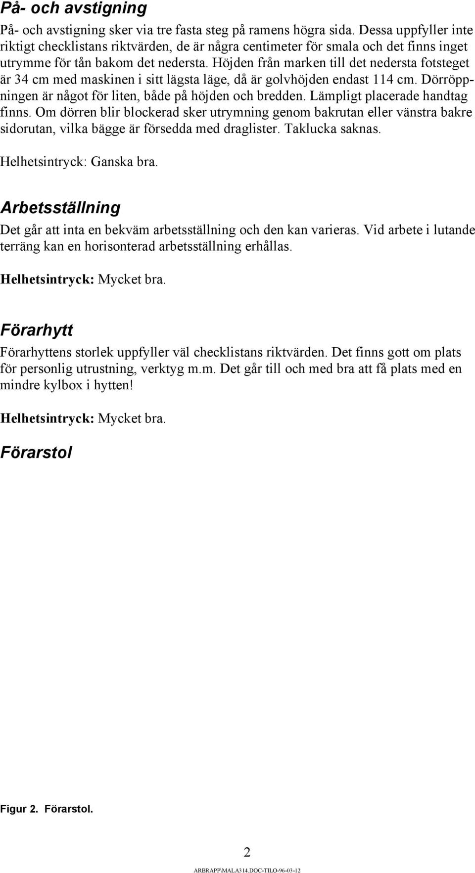 Höjden från marken till det nedersta fotsteget är 34 cm med maskinen i sitt lägsta läge, då är golvhöjden endast 114 cm. Dörröppningen är något för liten, både på höjden och bredden.