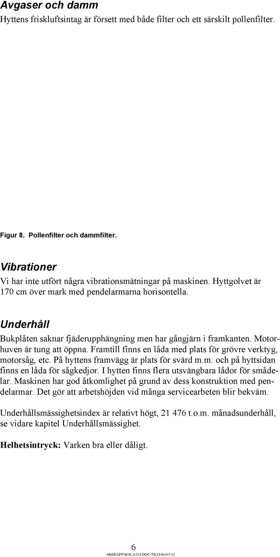 Underhåll Bukplåten saknar fjäderupphängning men har gångjärn i framkanten. Motorhuven är tung att öppna. Framtill finns en låda med plats för grövre verktyg, motorsåg, etc.