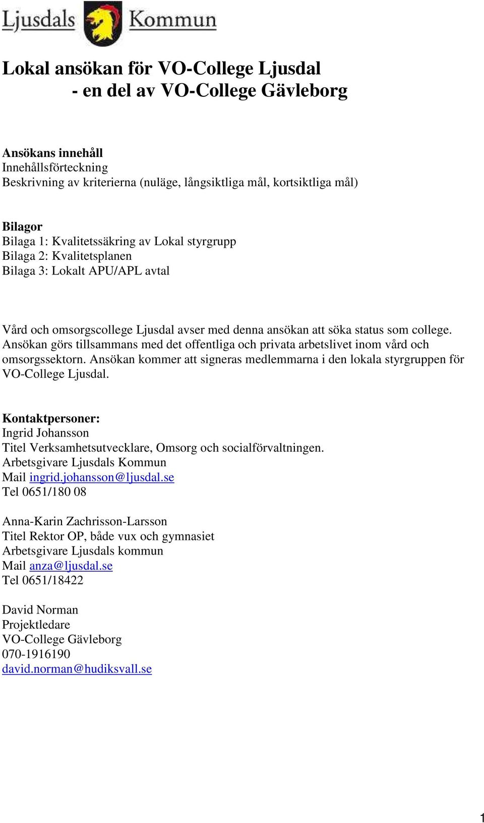 Ansökan görs tillsammans med det offentliga och privata arbetslivet inom vård och omsorgssektorn. Ansökan kommer att signeras medlemmarna i den lokala styrgruppen för VO-College Ljusdal.