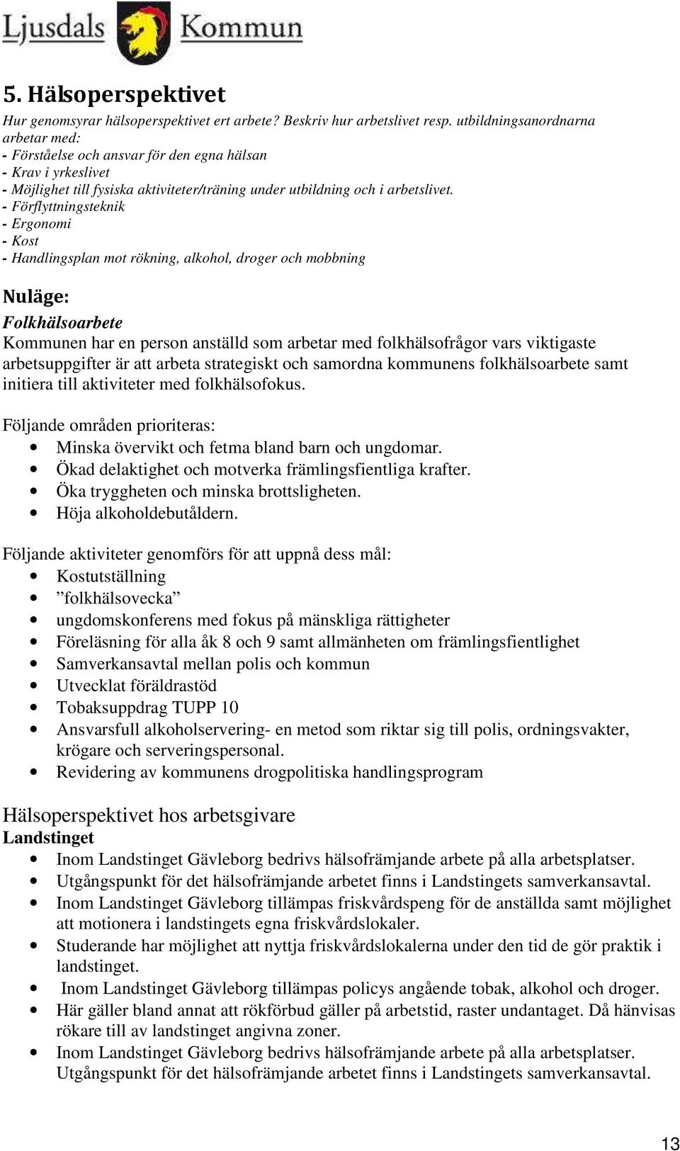 - Förflyttningsteknik - Ergonomi - Kost - Handlingsplan mot rökning, alkohol, droger och mobbning Nuläge: Folkhälsoarbete Kommunen har en person anställd som arbetar med folkhälsofrågor vars