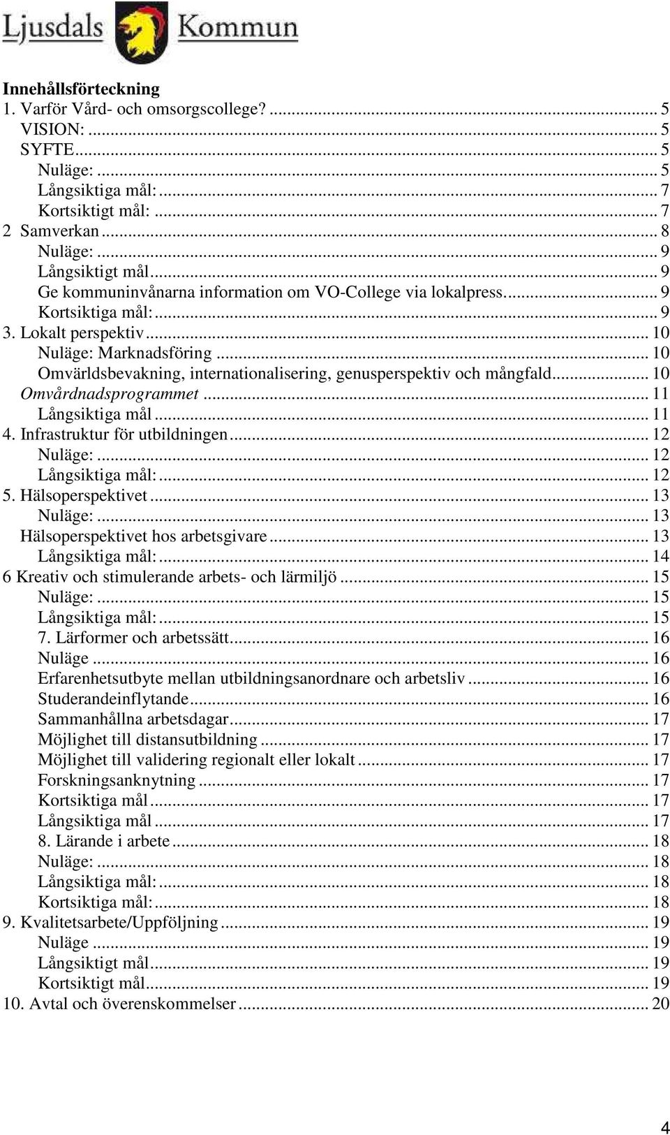 .. 10 Omvärldsbevakning, internationalisering, genusperspektiv och mångfald... 10 Omvårdnadsprogrammet... 11 Långsiktiga mål... 11 4. Infrastruktur för utbildningen... 12 Nuläge:... 12 Långsiktiga mål:.