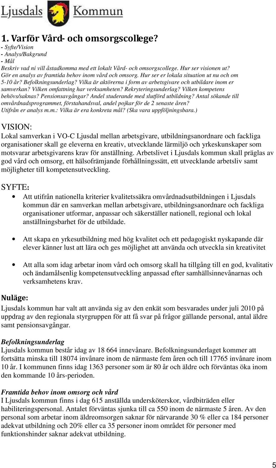 Vilken omfattning har verksamheten? Rekryteringsunderlag? Vilken kompetens behövs/saknas? Pensionsavgångar? Andel studerande med slutförd utbildning?