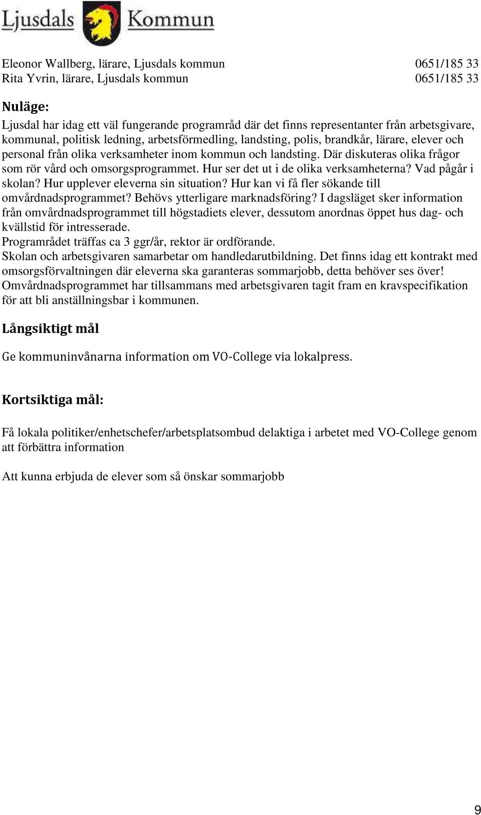 Där diskuteras olika frågor som rör vård och omsorgsprogrammet. Hur ser det ut i de olika verksamheterna? Vad pågår i skolan? Hur upplever eleverna sin situation?