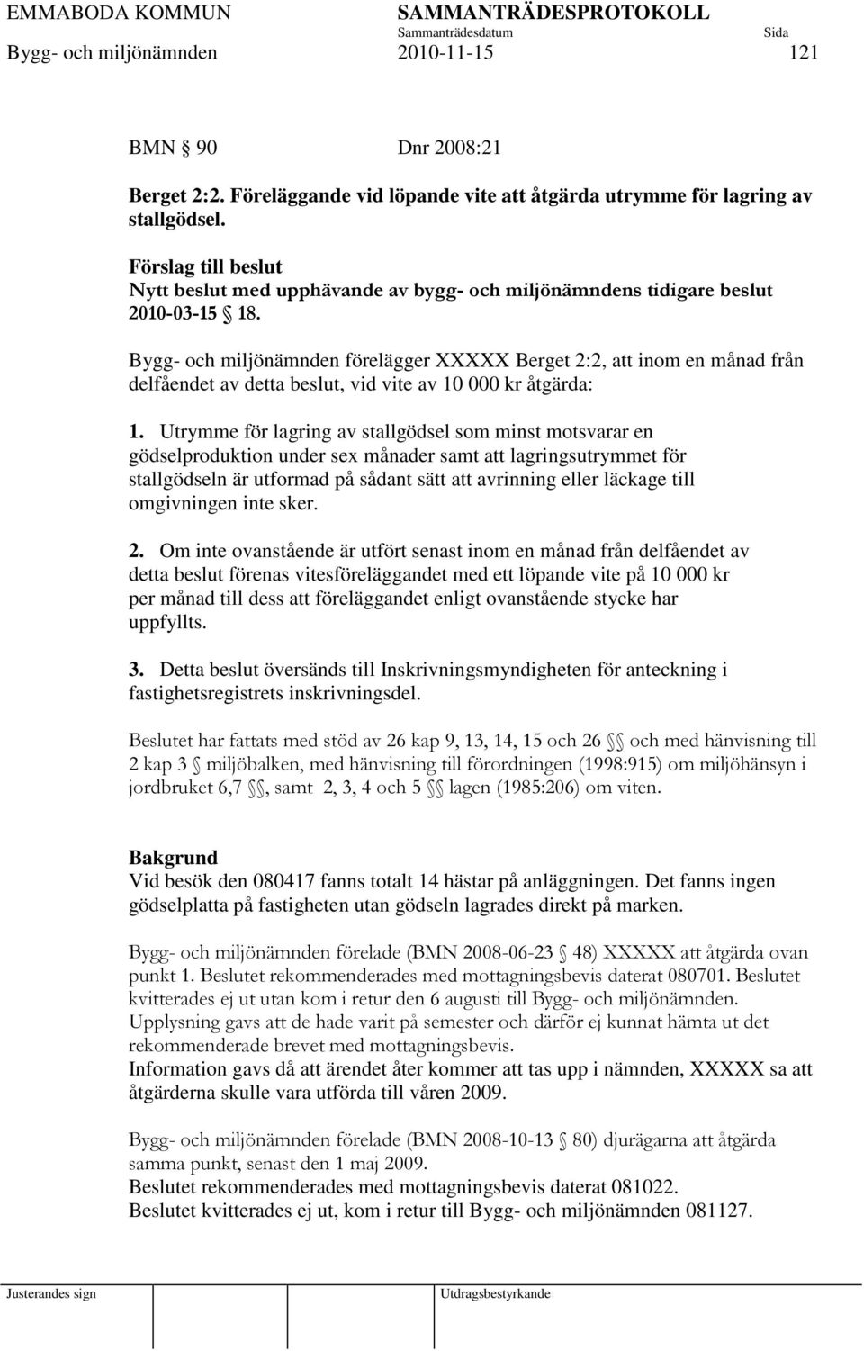 Bygg- och miljönämnden förelägger XXXXX Berget 2:2, att inom en månad från delfåendet av detta beslut, vid vite av 10 000 kr åtgärda: 1.