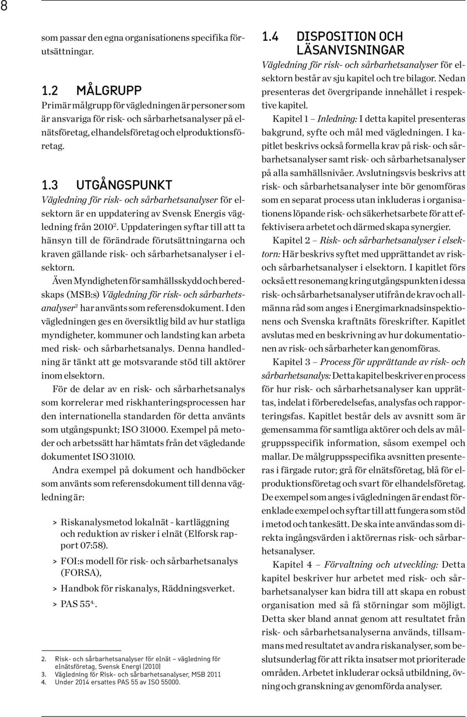 3 Utgångspunkt Vägledning för risk- och sårbarhetsanalyser för elsektorn är en uppdatering av Svensk Energis vägledning från 2010 2.