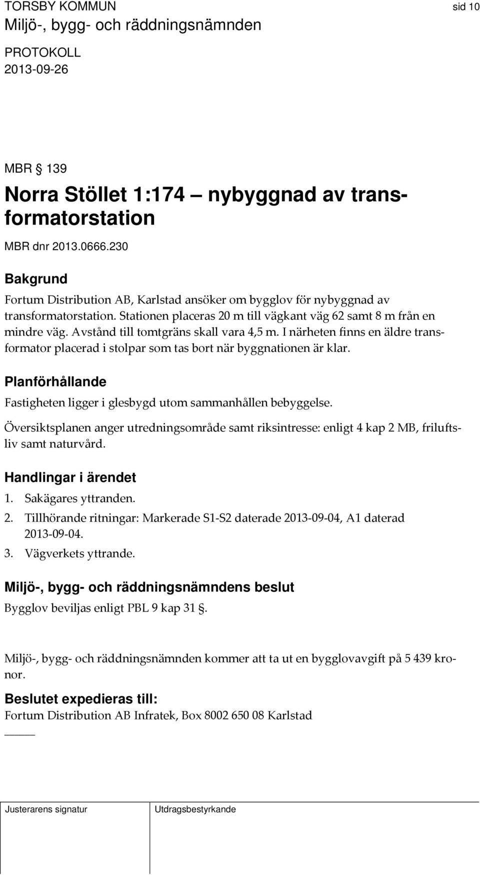 I närheten finns en äldre transformator placerad i stolpar som tas bort när byggnationen är klar. Planförhållande Fastigheten ligger i glesbygd utom sammanhållen bebyggelse.