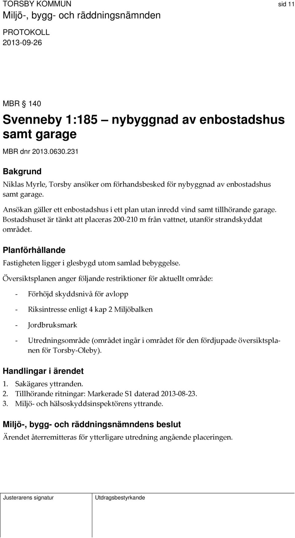 Planförhållande Fastigheten ligger i glesbygd utom samlad bebyggelse.