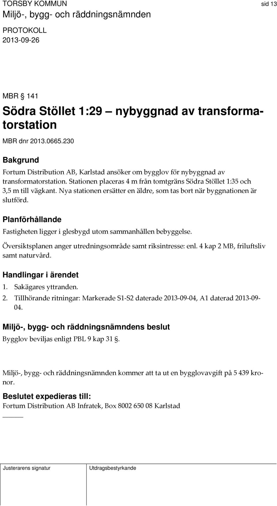 Planförhållande Fastigheten ligger i glesbygd utom sammanhållen bebyggelse. Översiktsplanen anger utredningsområde samt riksintresse: enl. 4 kap 2 MB, friluftsliv samt naturvård. 1.