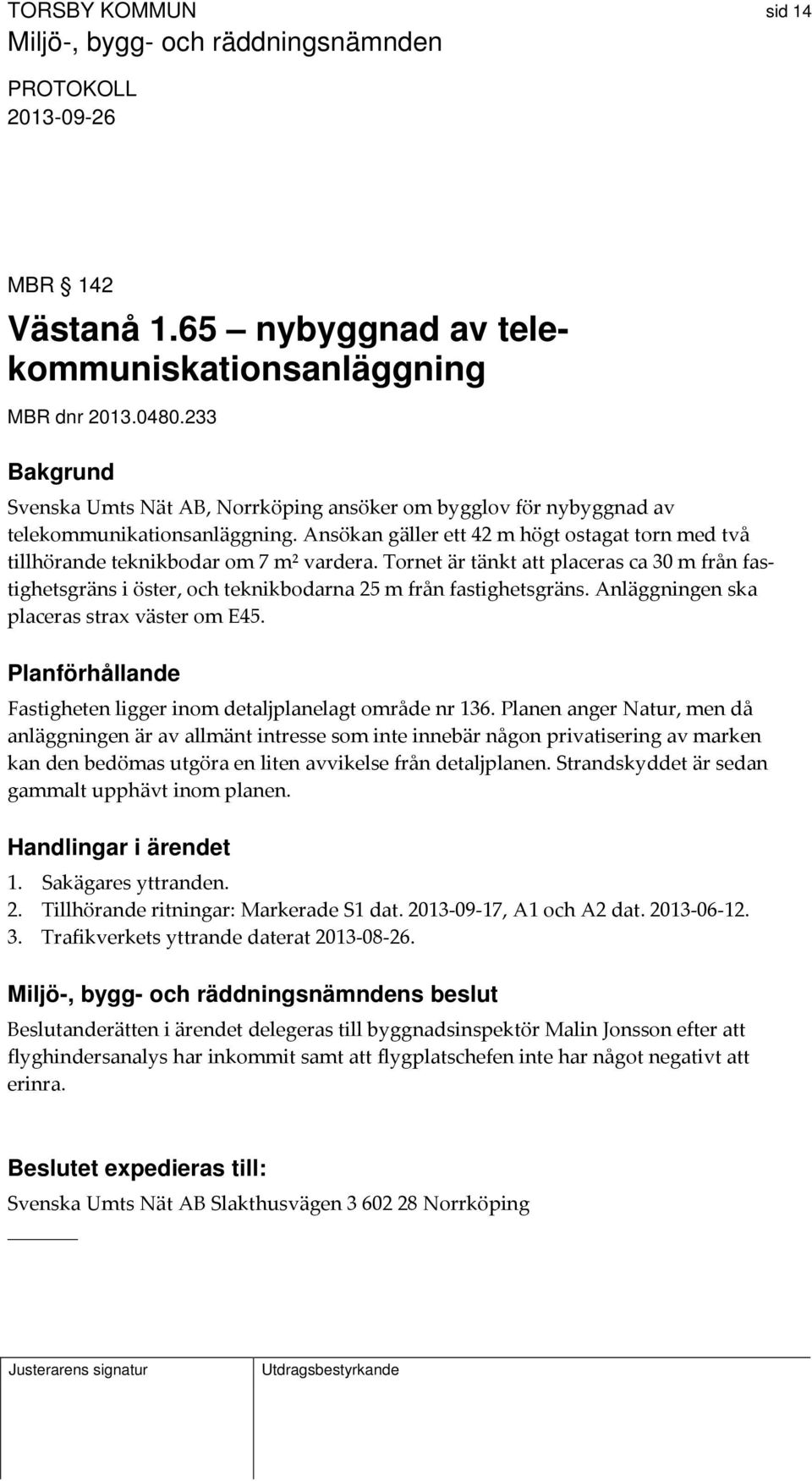 Tornet är tänkt att placeras ca 30 m från fastighetsgräns i öster, och teknikbodarna 25 m från fastighetsgräns. Anläggningen ska placeras strax väster om E45.