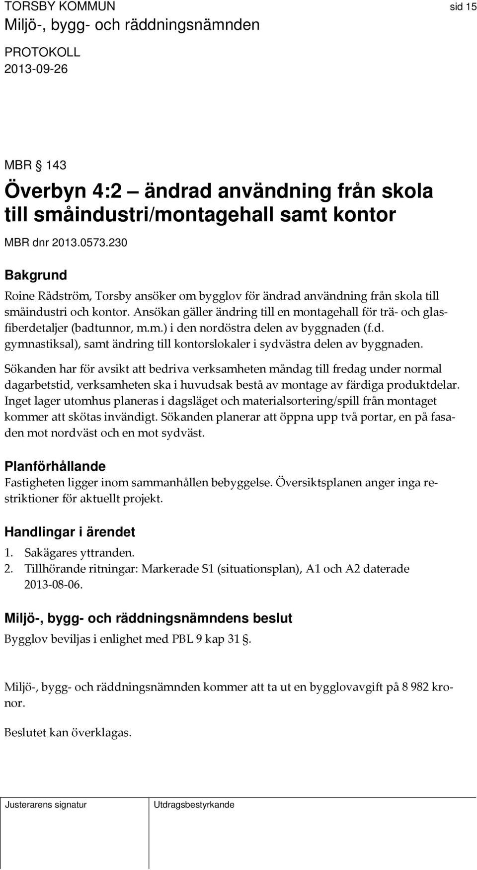 Ansökan gäller ändring till en montagehall för trä och glasfiberdetaljer (badtunnor, m.m.) i den nordöstra delen av byggnaden (f.d. gymnastiksal), samt ändring till kontorslokaler i sydvästra delen av byggnaden.