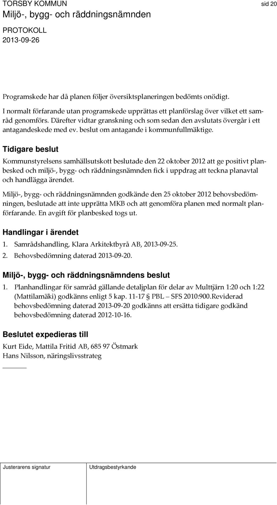 Tidigare beslut Kommunstyrelsens samhällsutskott beslutade den 22 oktober 2012 att ge positivt planbesked och miljö, bygg och räddningsnämnden fick i uppdrag att teckna planavtal och handlägga