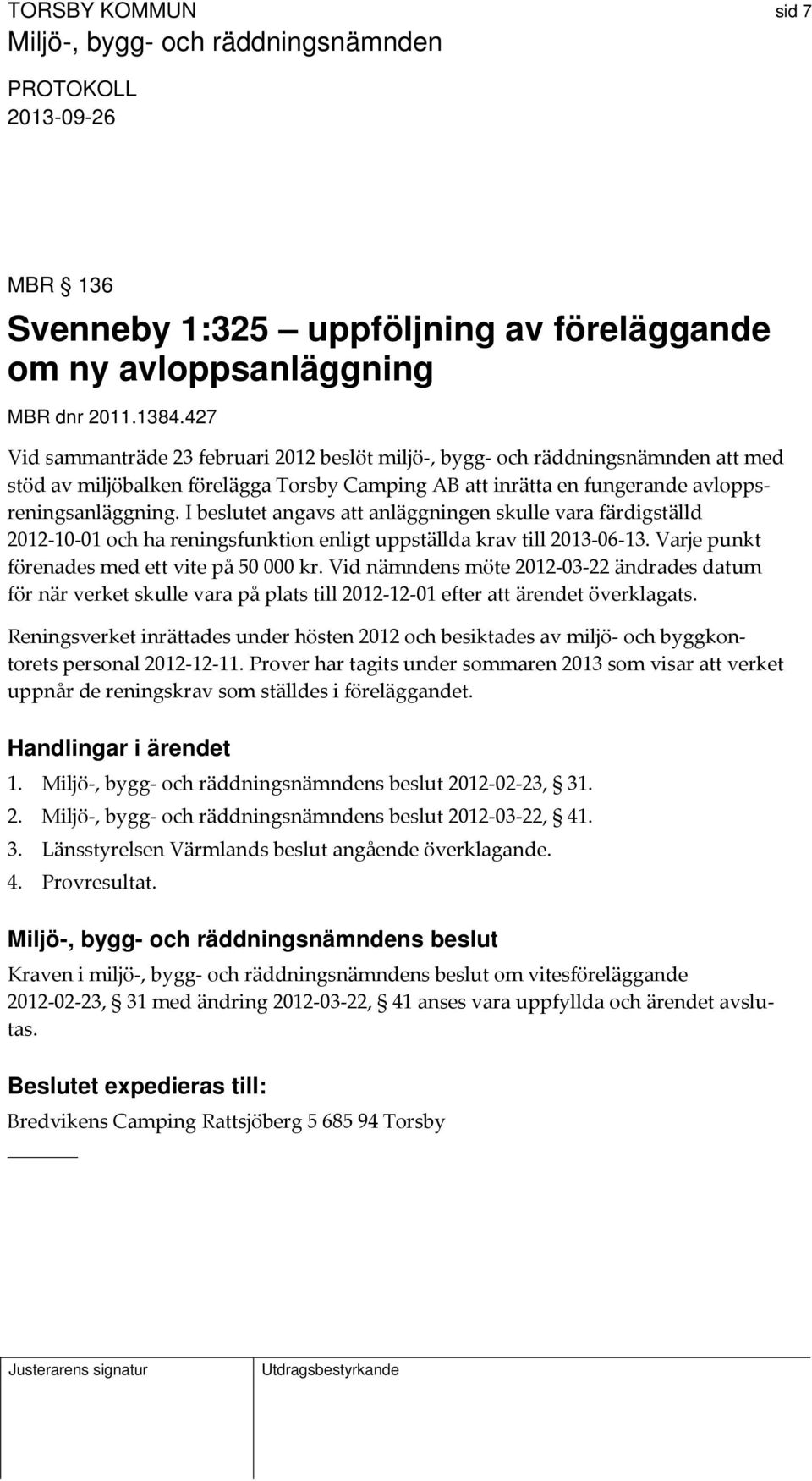 I beslutet angavs att anläggningen skulle vara färdigställd 2012 10 01 och ha reningsfunktion enligt uppställda krav till 2013 06 13. Varje punkt förenades med ett vite på 50 000 kr.