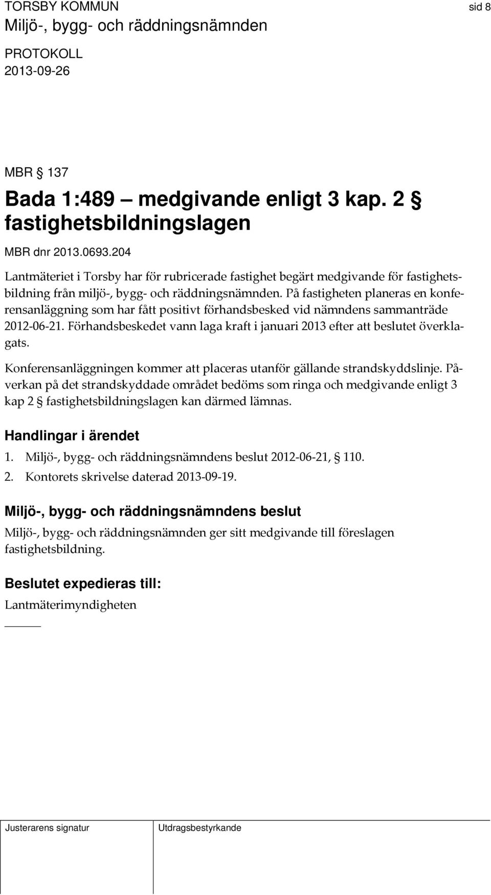 På fastigheten planeras en konferensanläggning som har fått positivt förhandsbesked vid nämndens sammanträde 2012 06 21. Förhandsbeskedet vann laga kraft i januari 2013 efter att beslutet överklagats.