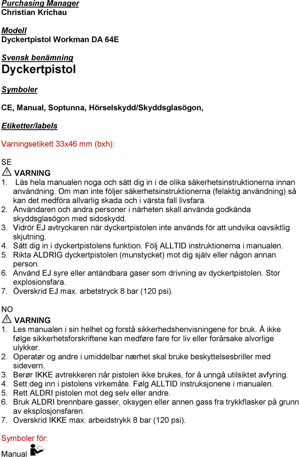 Om man inte följer säkerhetsinstruktionerna (felaktig användning) så kan det medföra allvarlig skada och i värsta fall livsfara. 2.