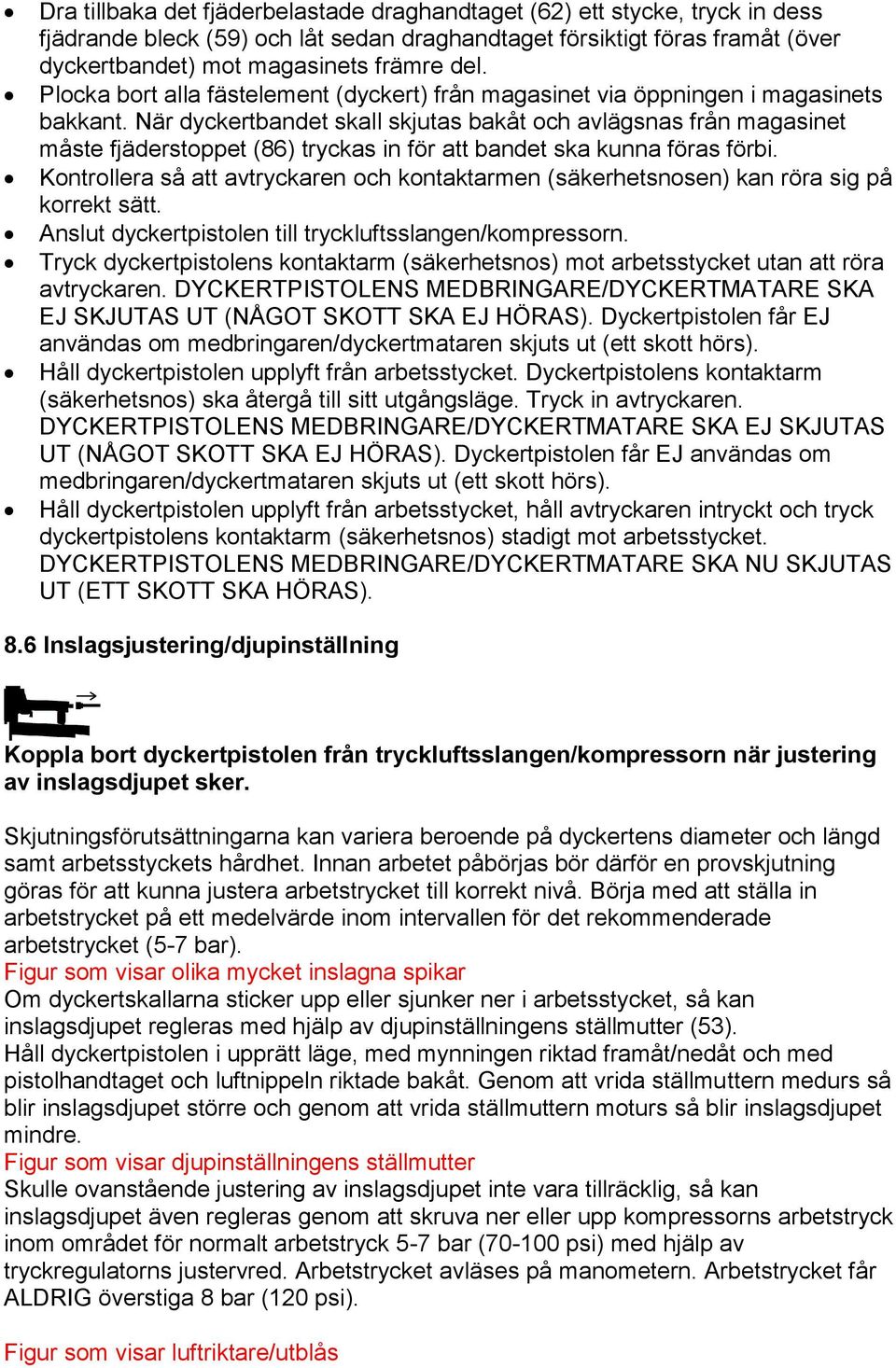 När dyckertbandet skall skjutas bakåt och avlägsnas från magasinet måste fjäderstoppet (86) tryckas in för att bandet ska kunna föras förbi.