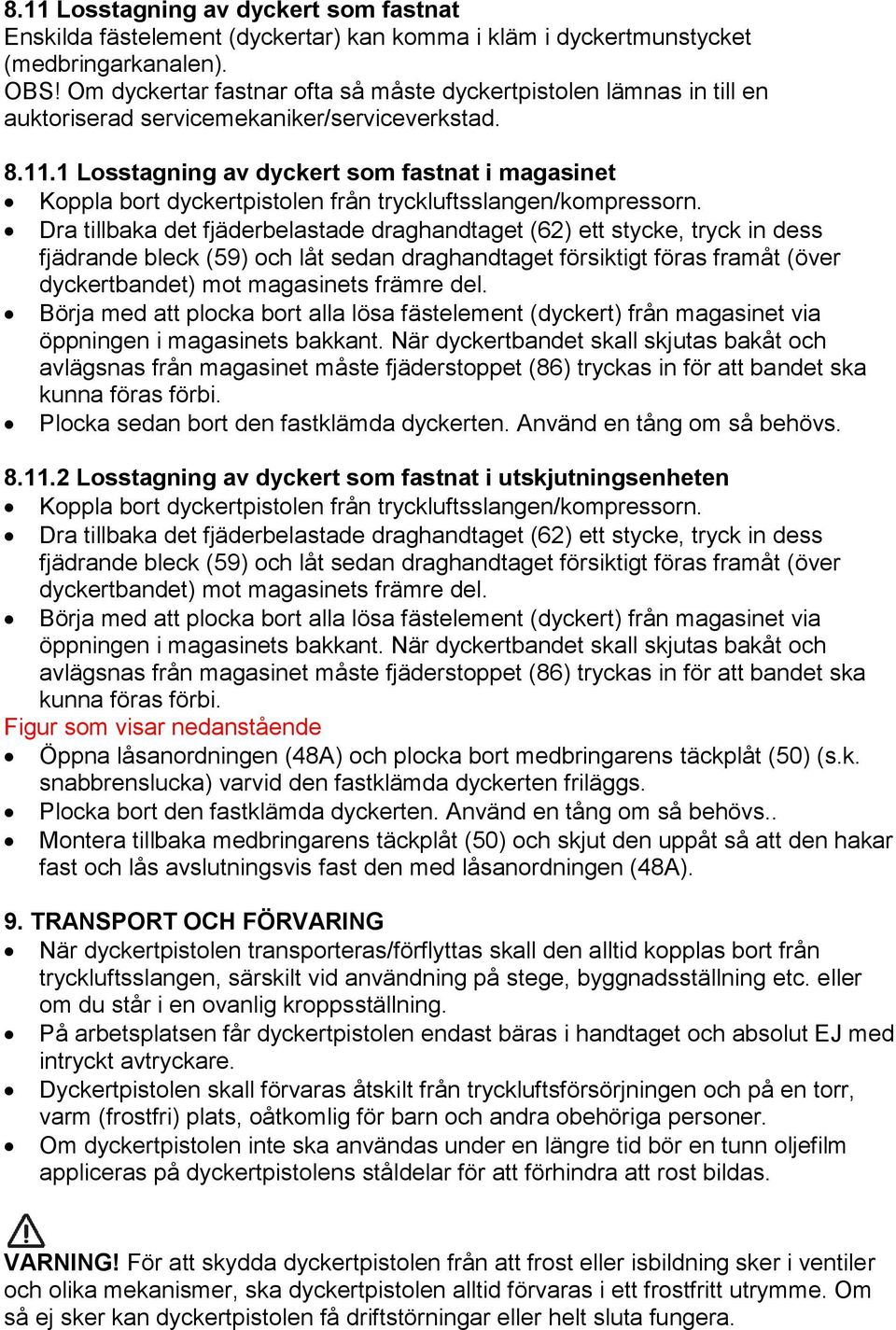 1 Losstagning av dyckert som fastnat i magasinet Koppla bort dyckertpistolen från tryckluftsslangen/kompressorn.