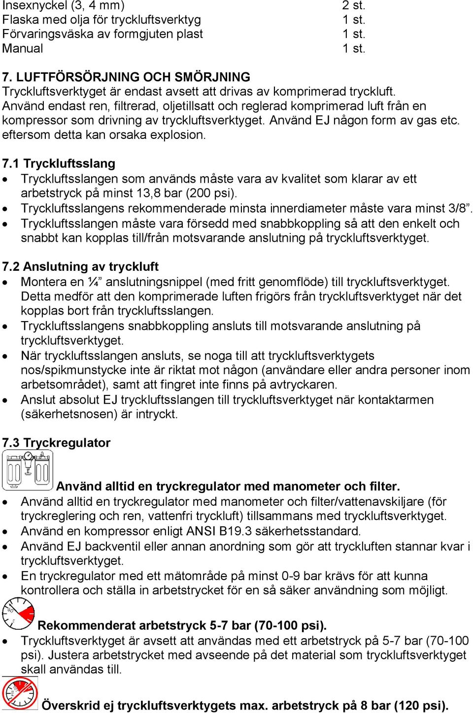 Använd endast ren, filtrerad, oljetillsatt och reglerad komprimerad luft från en kompressor som drivning av tryckluftsverktyget. Använd EJ någon form av gas etc. eftersom detta kan orsaka explosion.