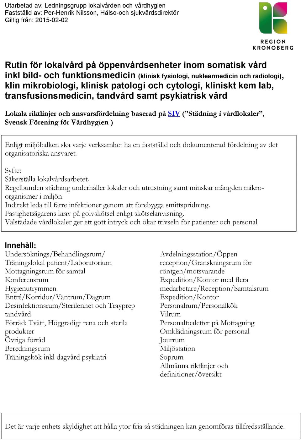 psykiatrisk vård Lokala riktlinjer och ansvarsfördelning baserad på SIV ( Städning i vårdlokaler, Svensk Förening för Vårdhygien ) Enligt miljöbalken ska varje verksamhet ha en fastställd och