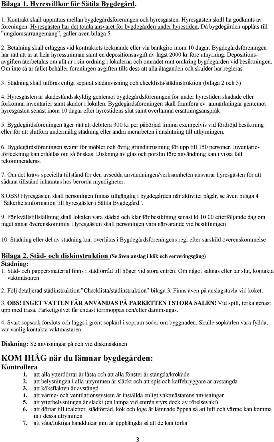 Betalning skall erläggas vid kontraktets tecknande eller via bankgiro inom 10 dagar. Bygdegårdsföreningen har rätt att ta ut hela hyressumman samt en depositionsavgift av lägst 2000 kr före uthyrning.