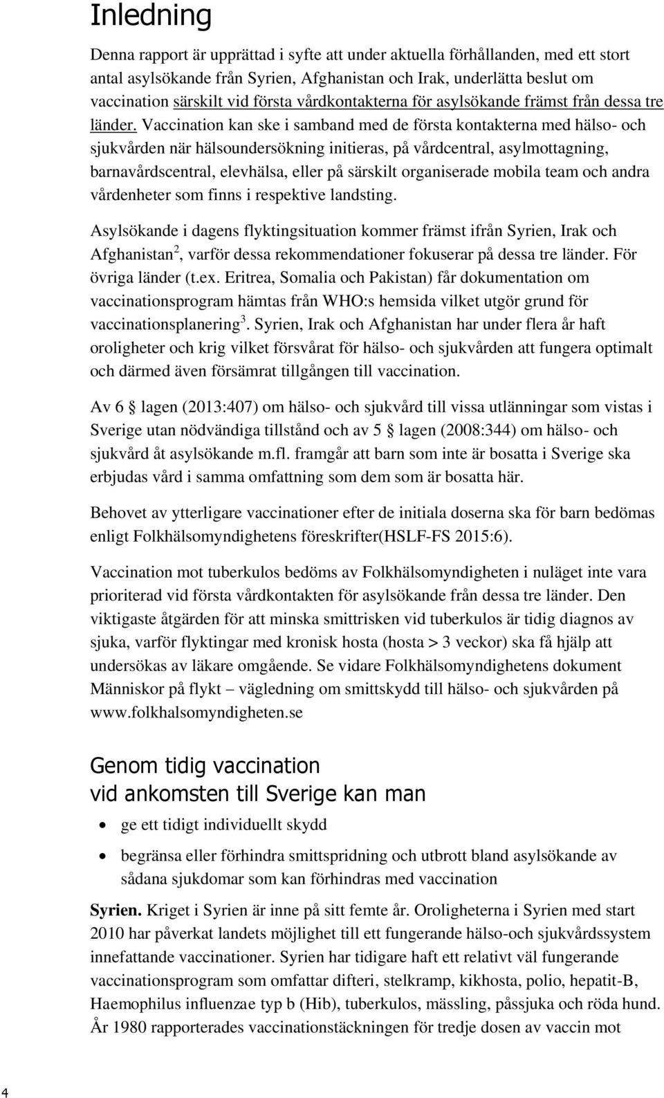 Vaccination kan ske i samband med de första kontakterna med hälso- och sjukvården när hälsoundersökning initieras, på vårdcentral, asylmottagning, barnavårdscentral, elevhälsa, eller på särskilt