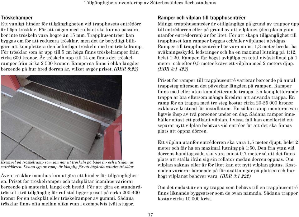 För trösklar som är upp till 5 cm höga finns tröskelramper från cirka 600 kronor. Är tröskeln upp till 14 cm finns det tröskelramper från cirka 2 500 kronor.