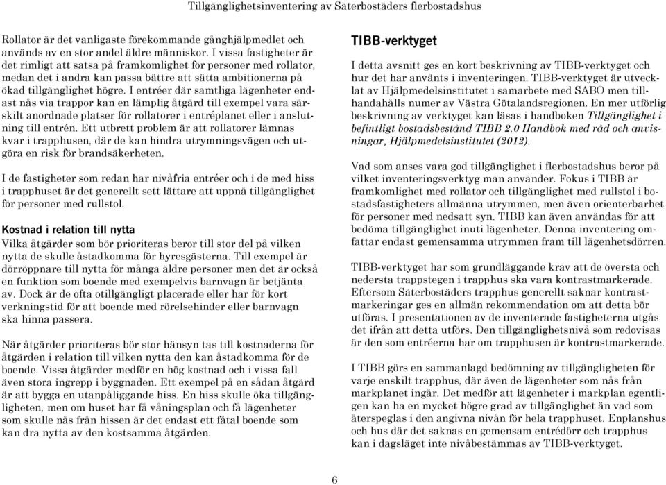 I entréer där samtliga lägenheter endast nås via trappor kan en lämplig åtgärd till exempel vara särskilt anordnade platser för rollatorer i entréplanet eller i anslutning till entrén.