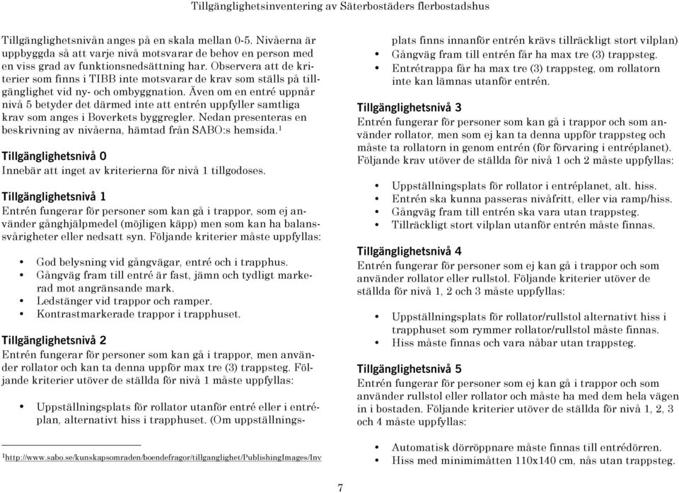 Även om en entré uppnår nivå 5 betyder det därmed inte att entrén uppfyller samtliga krav som anges i Boverkets byggregler. Nedan presenteras en beskrivning av nivåerna, hämtad från SABO:s hemsida.