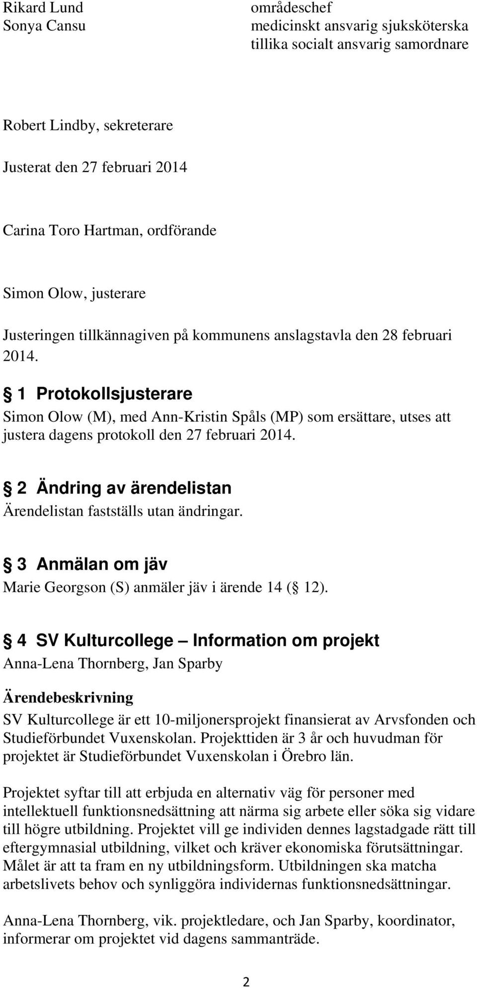 1 Protokollsjusterare Simon Olow (M), med Ann-Kristin Spåls (MP) som ersättare, utses att justera dagens protokoll den 27 februari 2014.