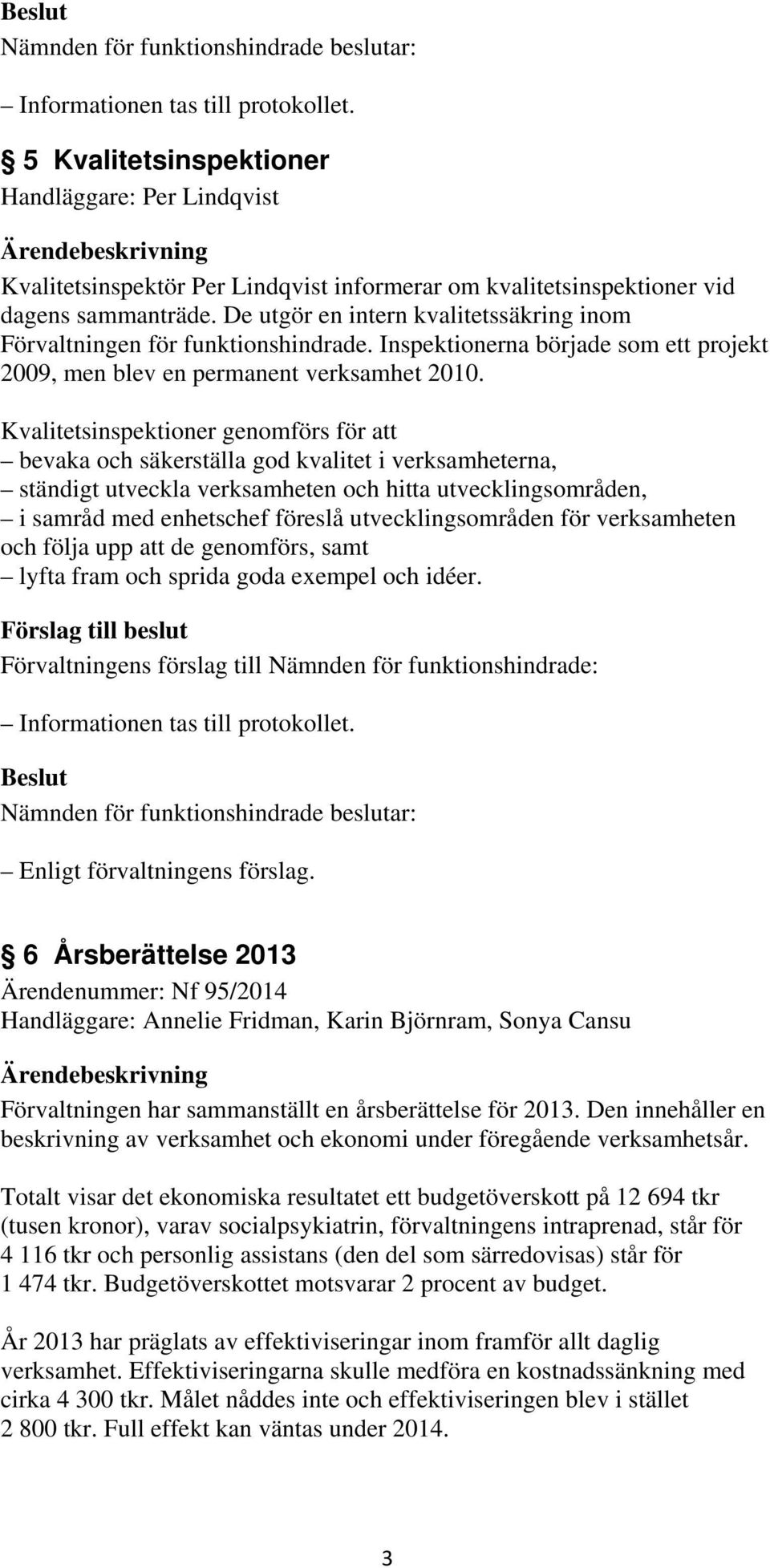 Kvalitetsinspektioner genomförs för att bevaka och säkerställa god kvalitet i verksamheterna, ständigt utveckla verksamheten och hitta utvecklingsområden, i samråd med enhetschef föreslå