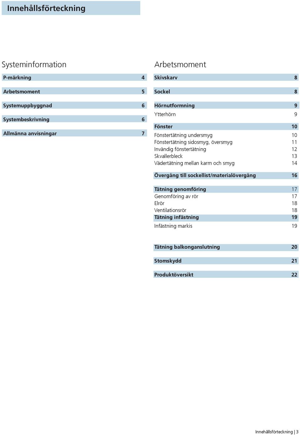 fönstertätning Skvallerbleck 3 Vädertätning mellan karm och smyg 4 Övergång till sockellist/materialövergång 6 Tätning genomföring 7