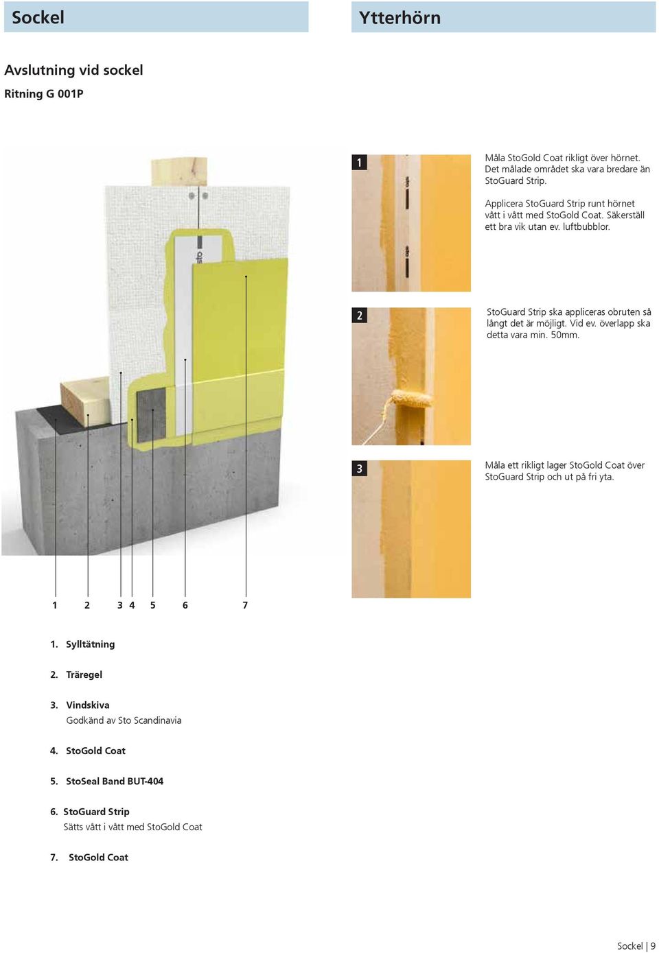 StoGuard Strip ska appliceras obruten så långt det är möjligt. Vid ev. överlapp ska detta vara min. 50mm. 3 Måla ett rikligt lager StoGold Coat över StoGuard Strip och ut på fri yta.