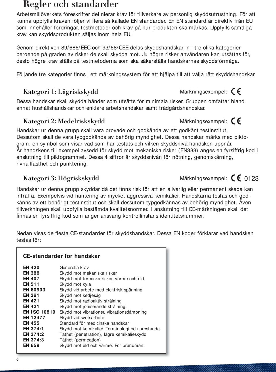 Genom direktiven 89/686/EEC och 93/68/CEE delas skyddshandskar in i tre olika kategorier beroende på graden av risker de skall skydda mot.