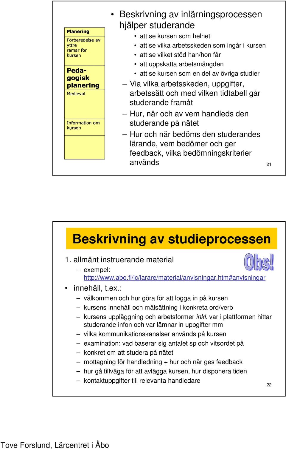 övriga studier Via vilka arbetsskeden, uppgifter, arbetssätt och med vilken tidtabell går studerande framåt Hur, när och av vem handleds den studerande på nätet Hur och när bedöms den studerandes