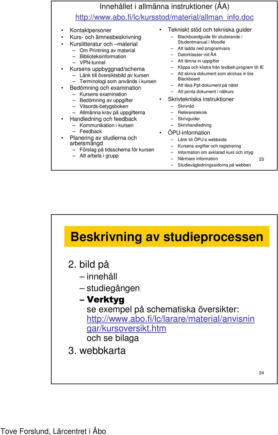 Terminologi som används i kursen Bedömning och examination Kursens examination Bedömning av uppgifter Vitsords-betygsboken Allmänna krav på uppgifterna Handledning och feedback Kommunikation i kursen