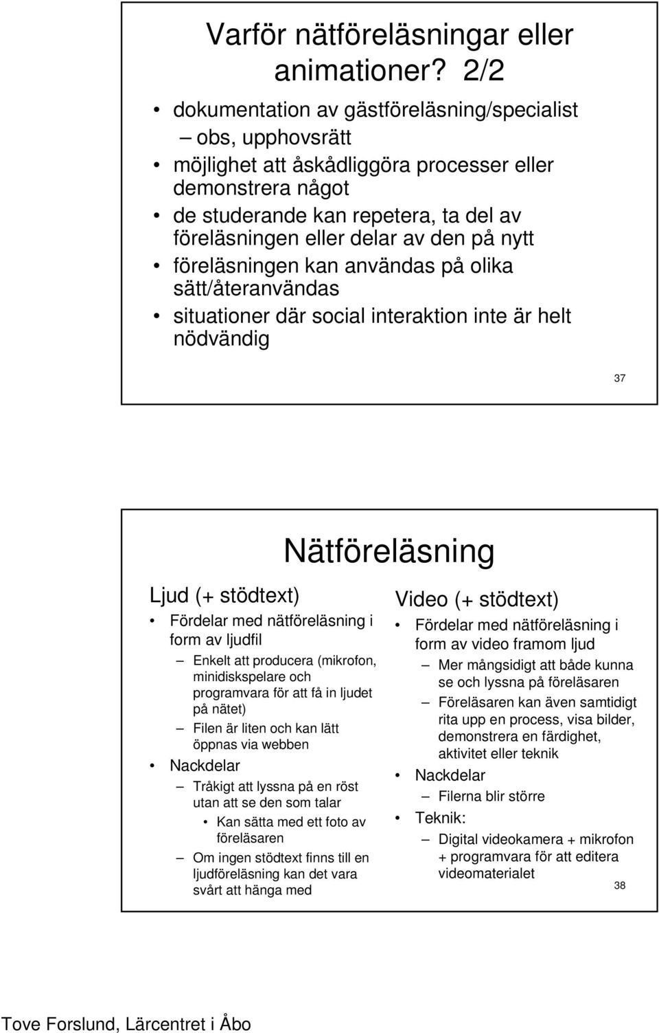 nytt föreläsningen kan användas på olika sätt/återanvändas situationer där social interaktion inte är helt nödvändig 37 Ljud (+ stödtext) Fördelar med nätföreläsning i form av ljudfil Enkelt att