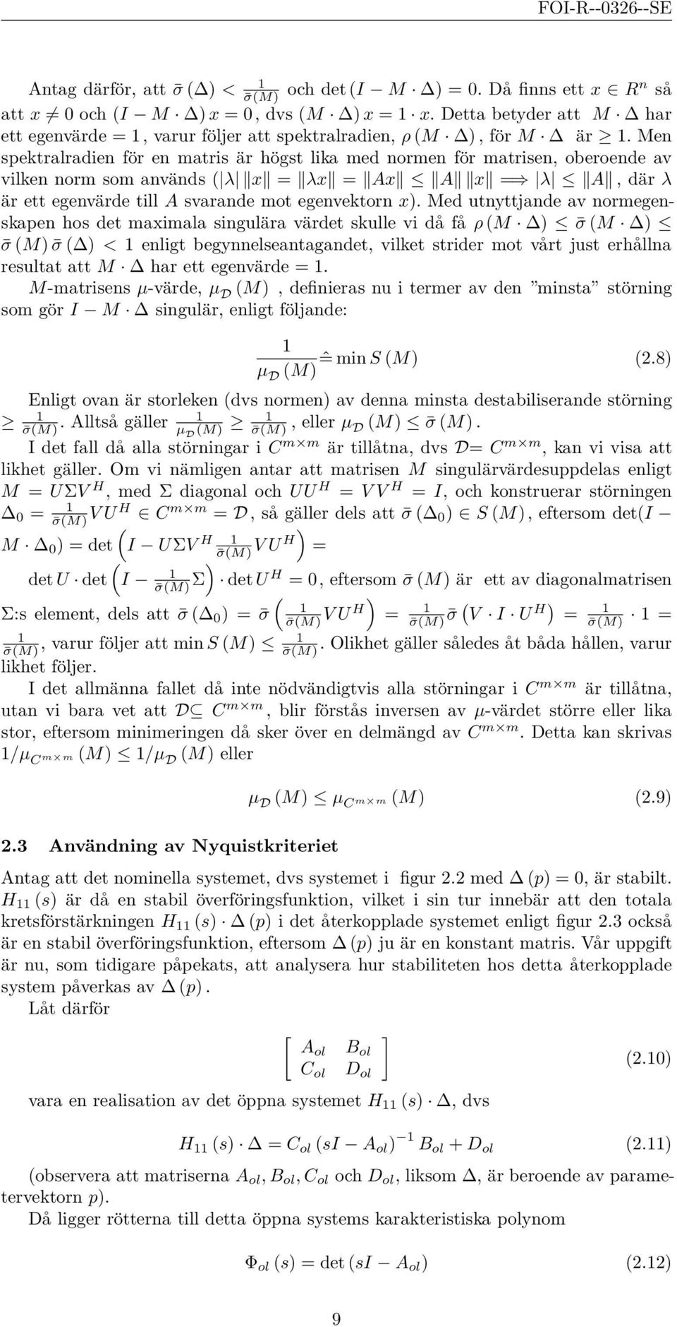 Men spektralradien för en matris är högst lika med normen för matrisen, oberoende av vilken norm som används ( λ x = λx = Ax A x = λ A, där λ är ett egenvärde till A svarande mot egenvektorn x).