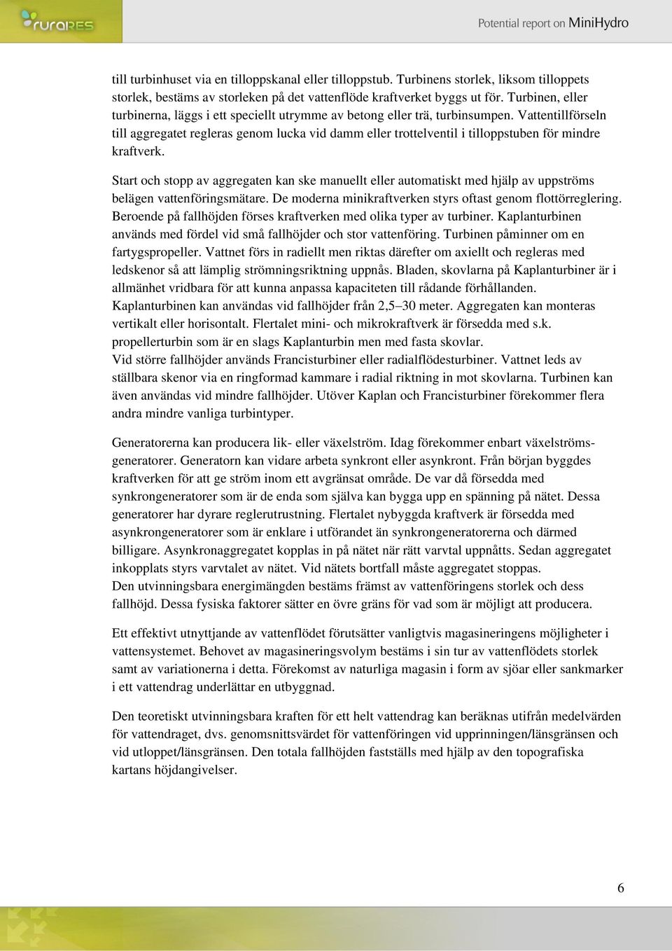 Vattentillförseln till aggregatet regleras genom lucka vid damm eller trottelventil i tilloppstuben för mindre kraftverk.