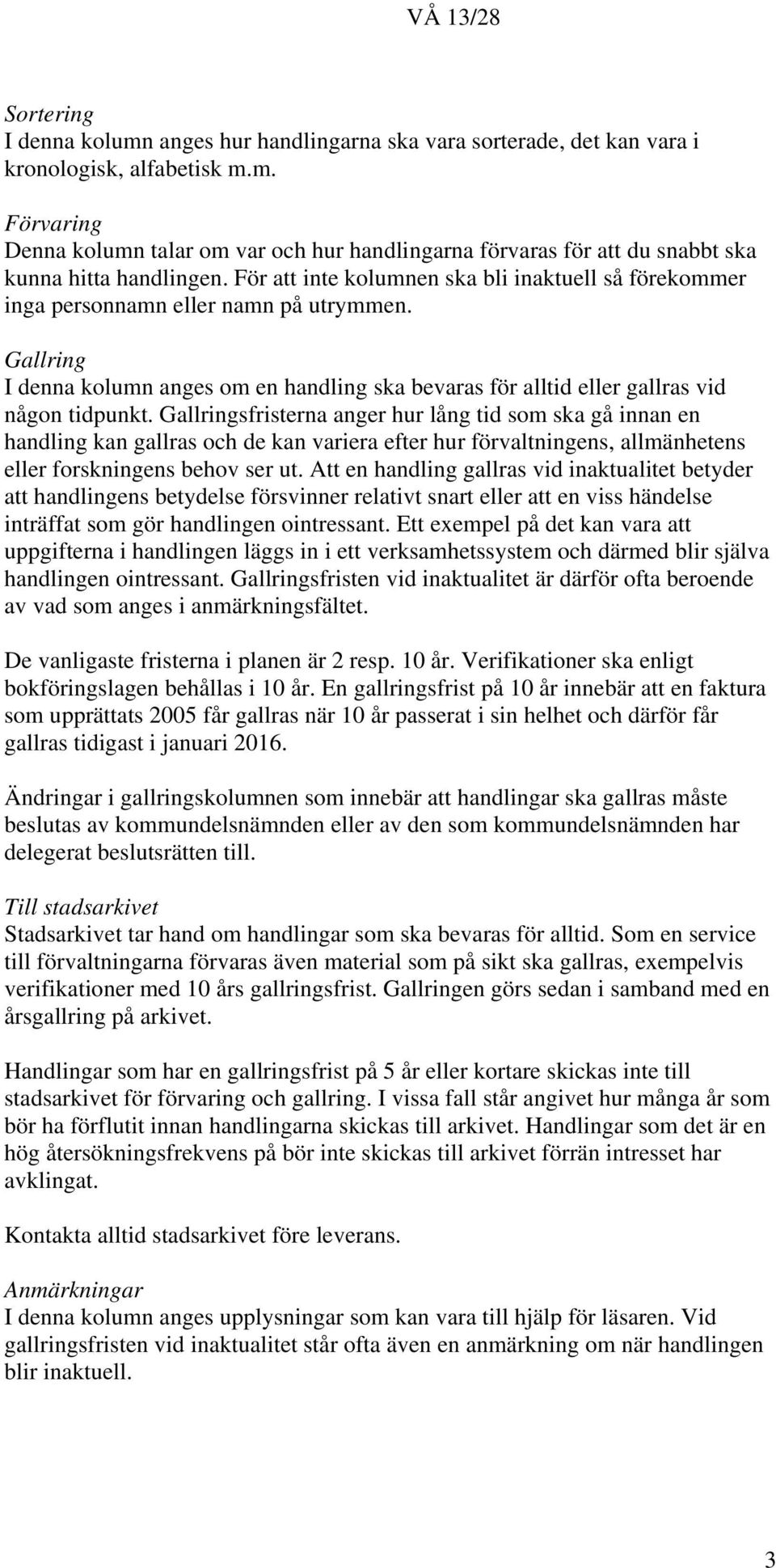 Gallringsfristerna anger hur lång tid som ska gå innan en handling kan gallras och de kan variera efter hur förvaltningens, allmänhetens eller forskningens behov ser ut.