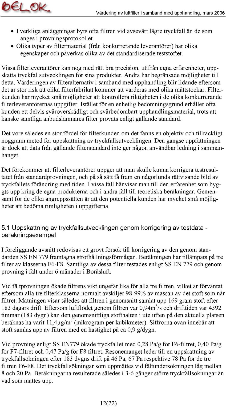 Vissa filterleverantörer kan nog med rätt bra precision, utifrån egna erfarenheter, uppskatta tryckfallsutvecklingen för sina produkter. Andra har begränsade möjligheter till detta.