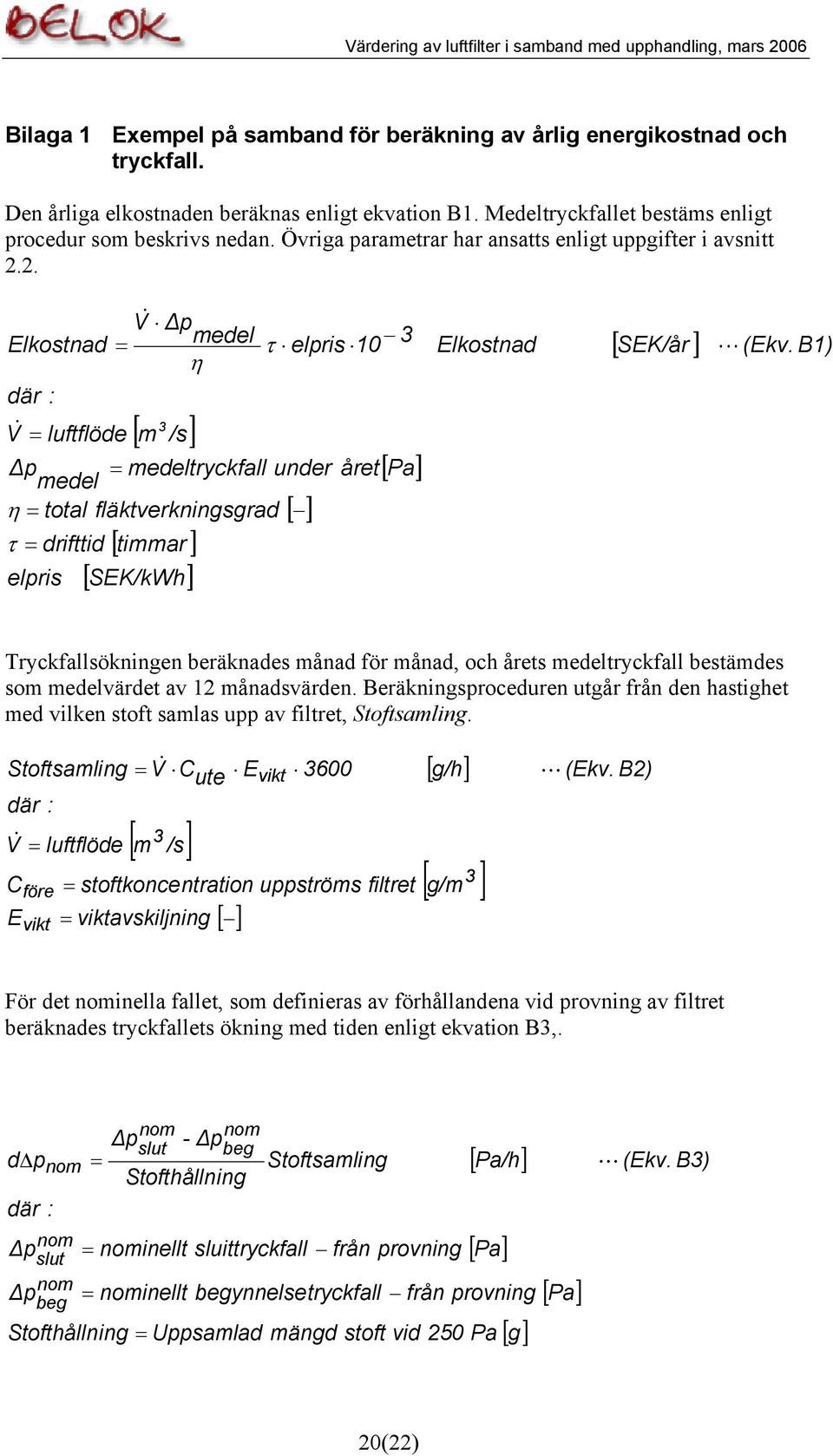 2. V& Δp Elkostnad = medel τ elpris 10 3 η där : V& 3 = luftflöde [ m /s] Δp = medeltryckfall under året medel η = total fläktverkningsgrad [ ] τ = drifttid elpris [ timmar ] [ SEK/kWh] [ Pa]