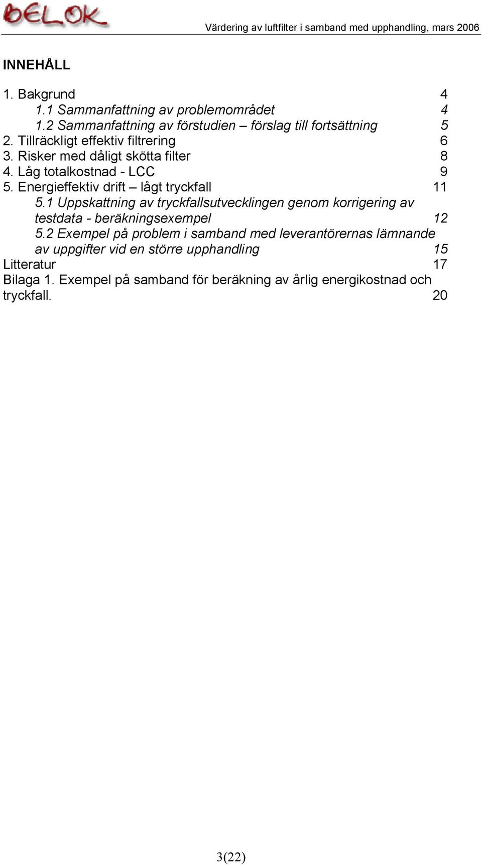 Energieffektiv drift lågt tryckfall 11 5.1 Uppskattning av tryckfallsutvecklingen genom korrigering av testdata - beräkningsexempel 12 5.