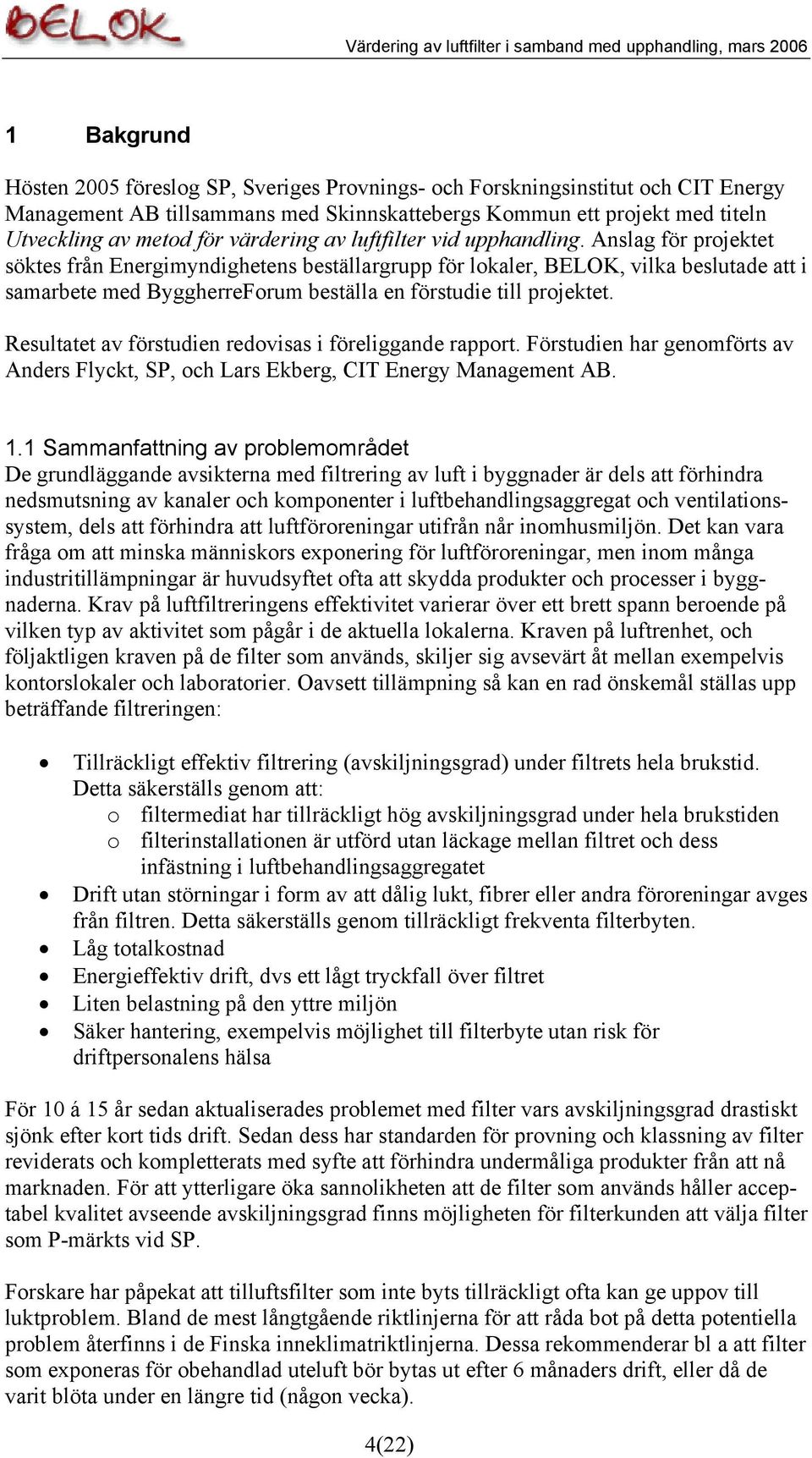 Anslag för projektet söktes från Energimyndighetens beställargrupp för lokaler, BELOK, vilka beslutade att i samarbete med ByggherreForum beställa en förstudie till projektet.